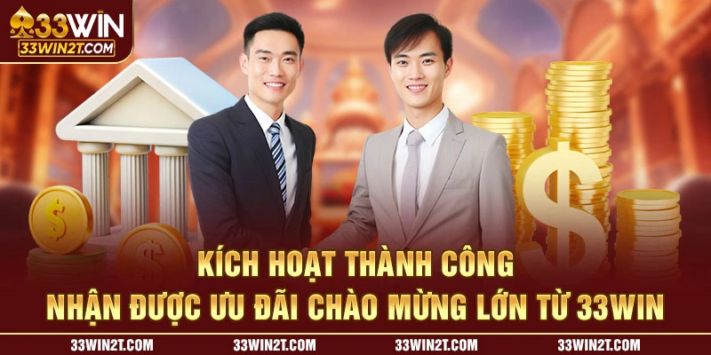 Kích hoạt thành công nhận được ưu đãi chào mừng lớn từ 33WIN 