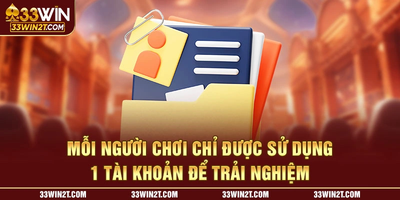 Mỗi người chơi chỉ được sử dụng 1 tài khoản để trải nghiệm 