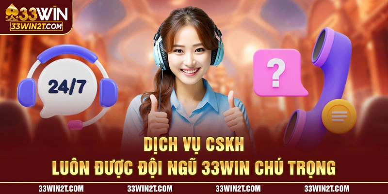 Dịch vụ CSKH luôn được đội ngũ 33WIN chú trọng 