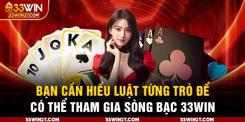 Bạn cần hiểu luật từng trò để có thể tham gia sòng bạc 33Win 