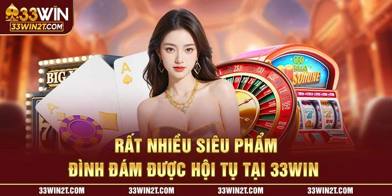 Rất nhiều siêu phẩm đình đám được hội tụ tại 33WIN 