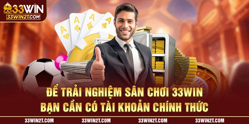 Để trải nghiệm sân chơi 33WIN bạn cần có tài khoản chính thức